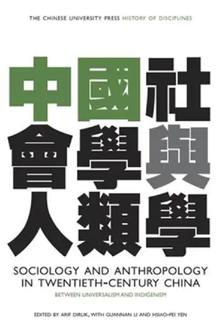 Sociology and Anthropology in Twentieth-Century China: Between Universalism and Indigenism by Arif Dirlik