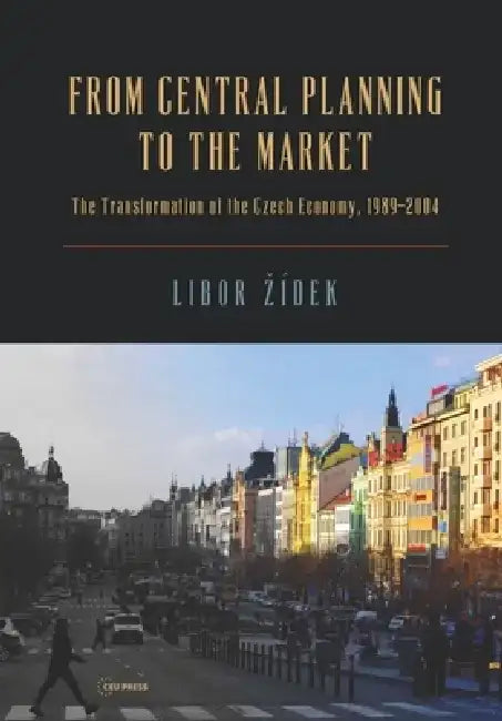 From Central Planning to the Market: Transformation of the Czech Economy 1989 - 2004 by Libor Zidek