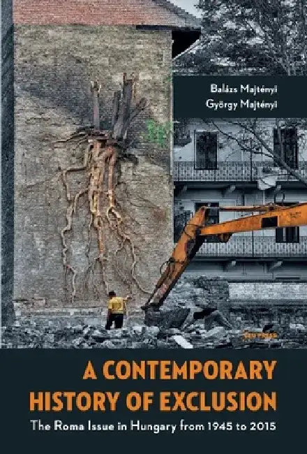 A Contemporary History of Exclusion: The Roma Issue in Hungary from 1945 to 2015 by Balázs Majtényi