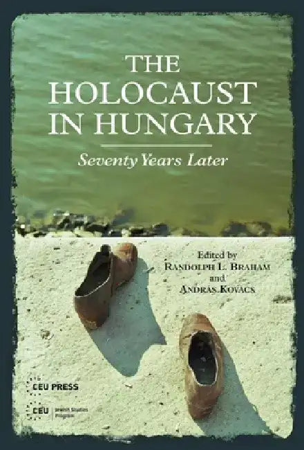 The Holocaust in Hungary: Seventy Years Later by Randolph L. Braham