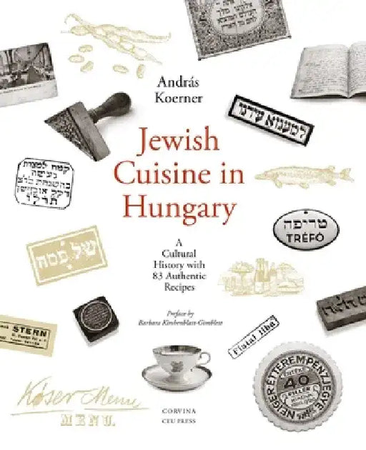 Jewish Cuisine in Hungary: A Cultural History with 83 Authentic Recipes by András Koerner