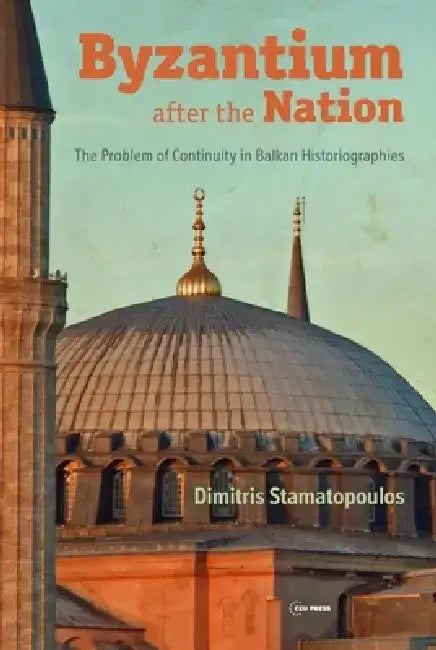 Byzantium After the Nation: The Problem of Continuity in Balkan Historiographies by Stamatopoulos
