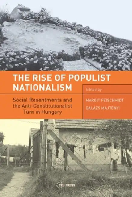The Rise of Populist Nationalism: Social Resentments and Capturing the Constitution in Hungary by Balázs Majtényi