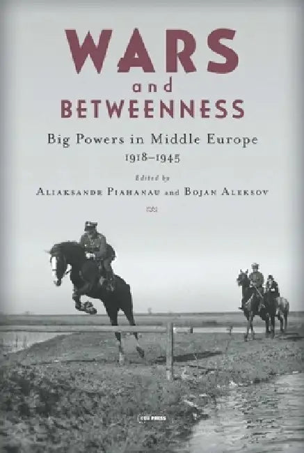 Wars And Betweenness: Big Powers And Middle Europe, 1918-1945 by Aliaksandr Piahanau