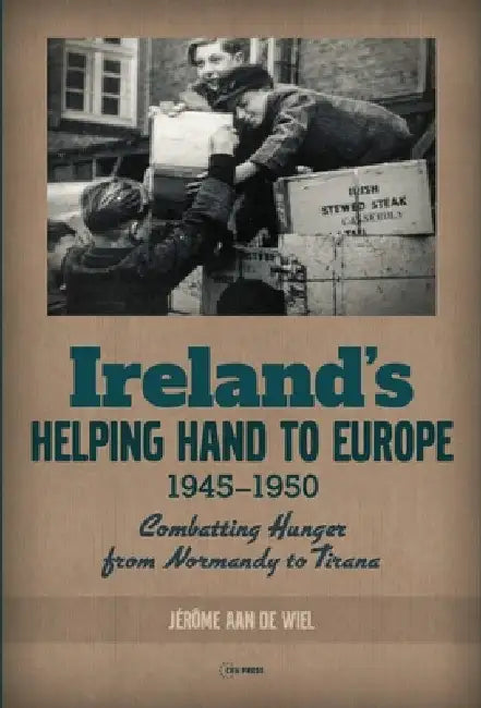 Ireland's Helping Hand to Europe: Combatting Hunger from Normandy to Tirana, 1945-1950 by Jérôme Aan de Wiel