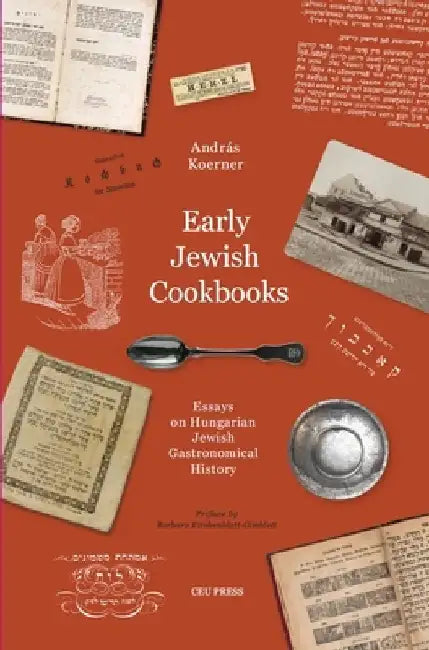 Early Jewish Cookbooks: Essays in Hungarian Jewish Gastronomical History by András Koerner