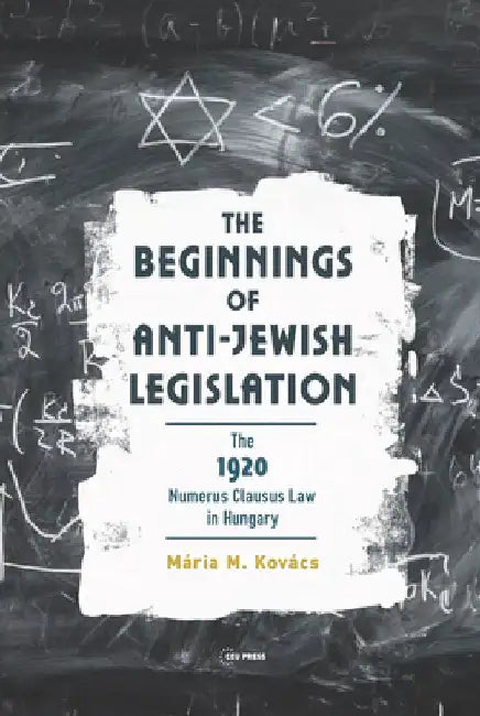 The Beginnings of Anti-Jewish Legislation: The 1920 Numerus Clausus Law in Hungary by Mária M. Kovács