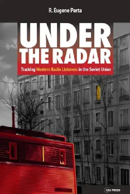 Under the Radar: Tracking Western Radio Listeners in the Soviet Union by R. Eugene Parta