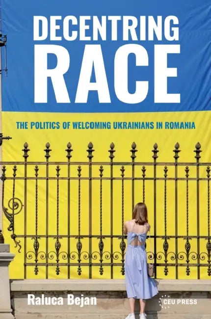 Decentring Race: The Politics of Welcoming Ukrainians in Romania by Raluca Bejan
