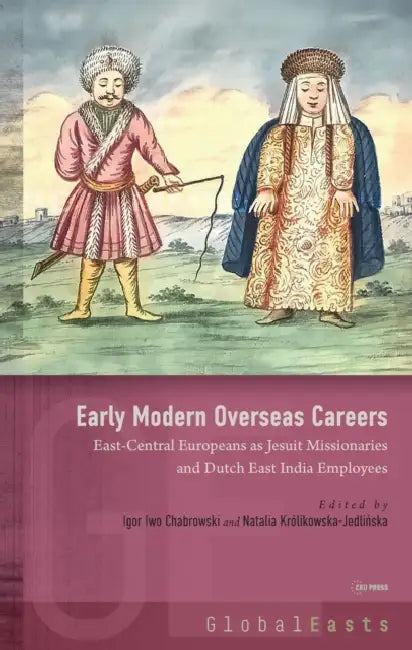 Early Modern Overseas Careers: East-Central Europeans as Jesuit Missionaries and Dutch East India Employees by Igor Iwo Chabrowski, Natalia Królikowska-Jedlińska