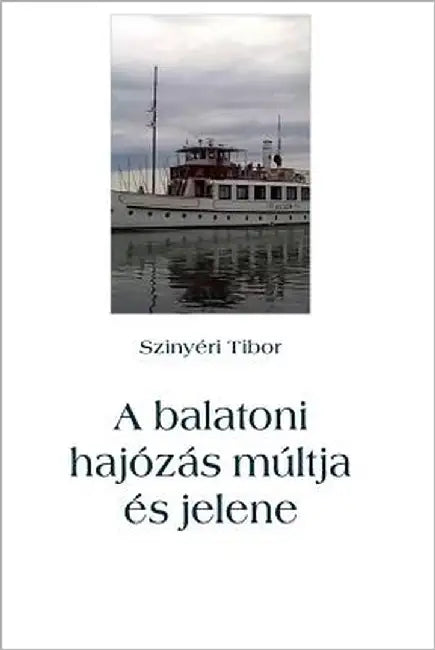 A Balatoni Hajózás Múltja És Jelene by Szinyeri, Tibor