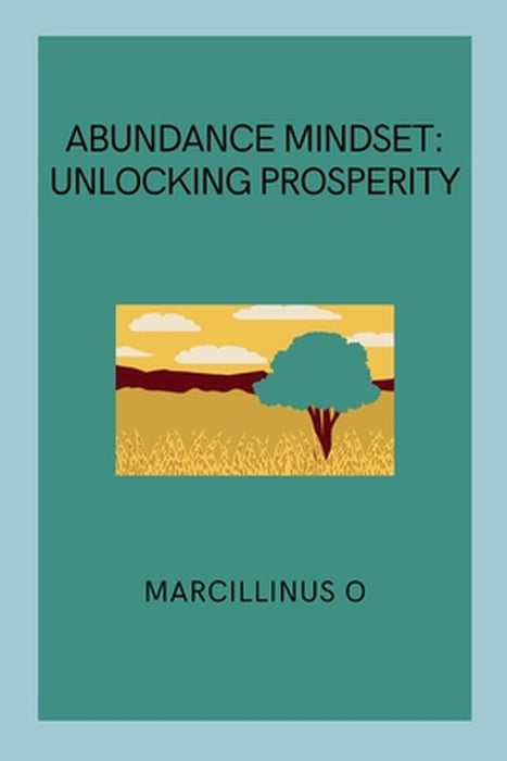Abundance Mindset: Unlocking Prosperity by Marcillinus O