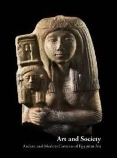 Art and Society: Ancient and Modern Contexts of Egyptian Art by Katalin Anna Kothay