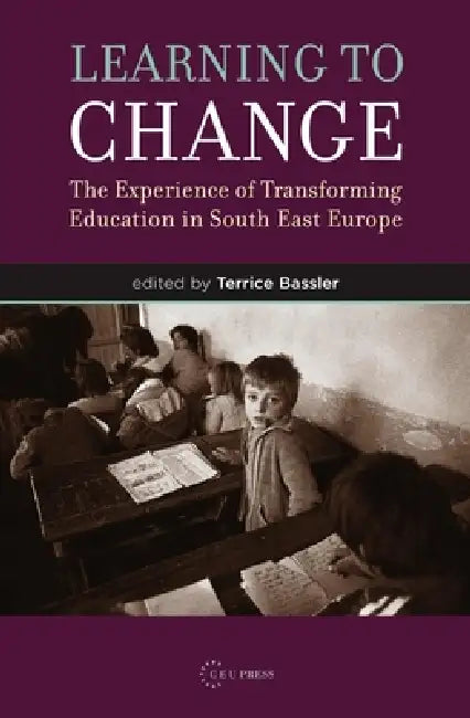 Learning to Change: The Experience of Transforming Education in South East Europe by Terrice Bassler