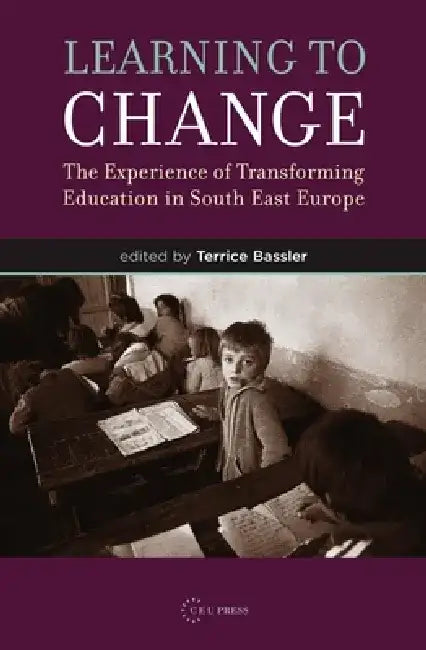 Learning to Change: The Experience of Transforming Education in South East Europe by Terrice Bassler