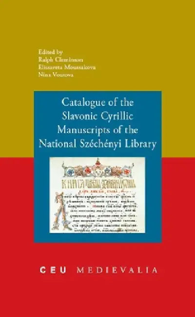Catalogue of the Slavonic Cyrillic Manuscripts of the National Szechenyi Library by Ralph Cleminson, Elissaveta Moussakova, Nina Voutova