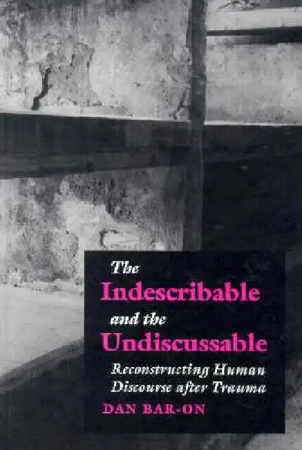 The Indescribable and the Undiscussable: Reconstructing Human Discourse After Trauma by Dan Bar-On