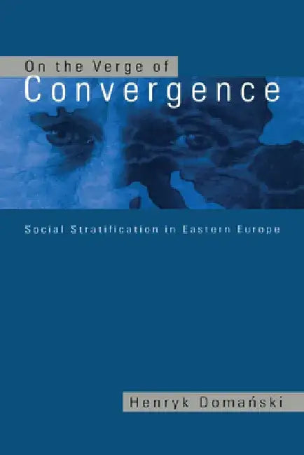 On the Verge of Convergence: Social Stratification in Eastern Europe by Henryk Domanski