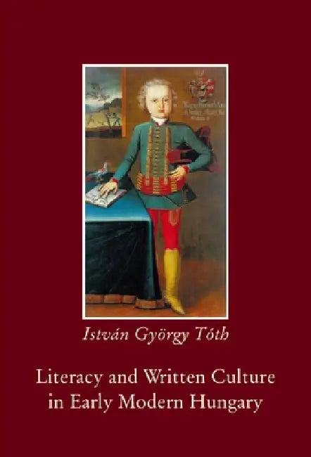 Literacy and Written Culture in Early Modern Central Europe by István György Tóth