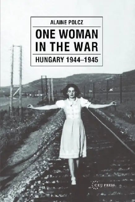 One Woman in the War: Hungary 1944-1945 by Alaine Polcz