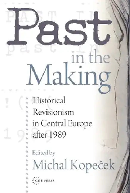 Past in the Making: Historical Revisionism in Central Europe After 1989 by Michal Kopecek