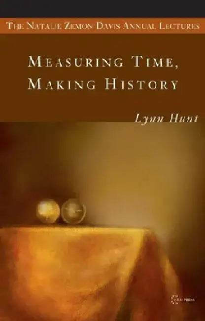 Measuring Time, Making History by Lynn Hunt