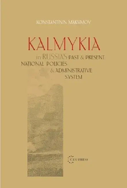 Kalmykia in Russia's Past and Present National Policies and Administrative System by Konstantin N. Maksimov