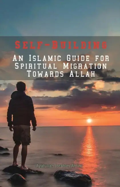 Self-Building: An Islamic Guide for Spiritual Migration Towards Allah by Ibrahim Amini