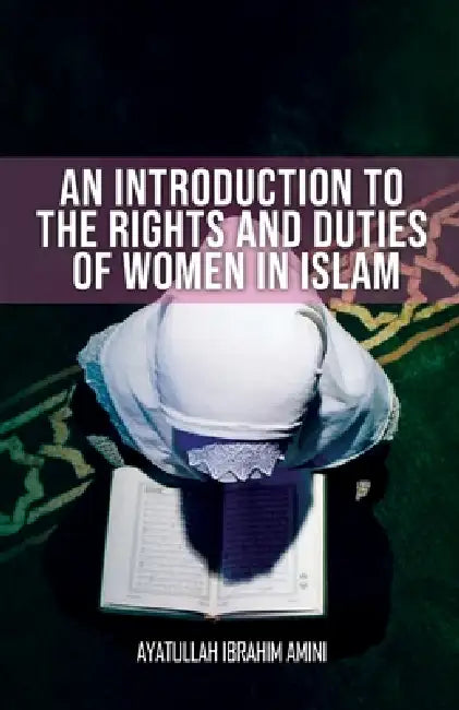 An Introduction to the Rights and Duties of Women in Islam by Ibrahim Amini