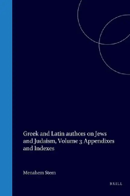 Greek and Latin Authors on Jews and Judaism, Volume Three: Appendixes and Indexes by Menahem Stern