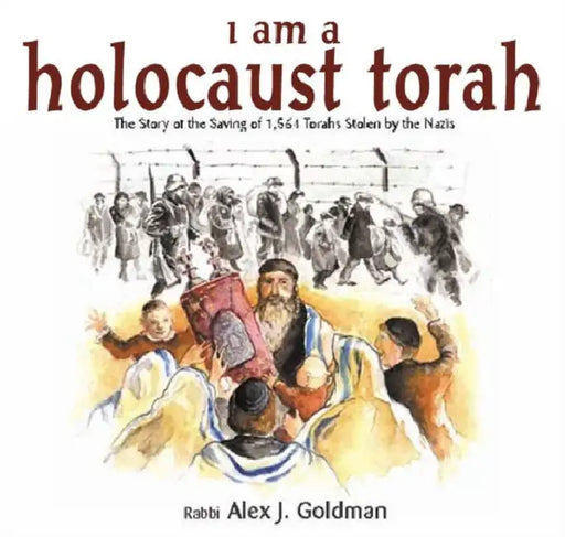 I Am a Holocaust Torah: The Story of 1,564 Torahs Stolen by Nazis by Alex J. Goldman