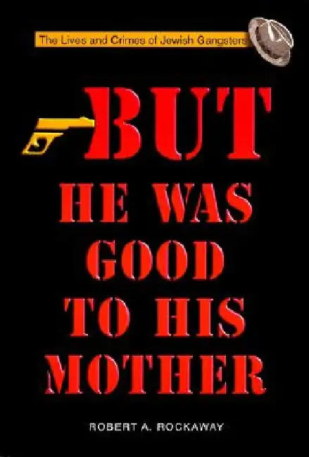 But He Was Good to His Mother: The Lives and Crimes of Jewish Gangsters by Robert Rockaway