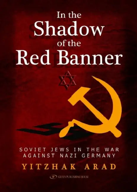 In the Shadow of the Red Banner: Soviet Jews in the War Against Nazi Gemany by Yitzchak Arad