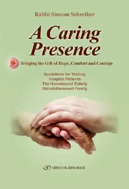 A Caring Presence Bringing the Gift of Hope, Comfort and Courage: Guidelines for Visiting Hospital Patients the Homebound Elderly Shivah/Bereaved Fami by Simeon Schreiber