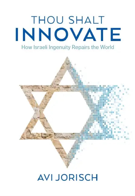 Thou Shalt Innovate: How Israeli Ingenuity Repairs the World by Avi Jorisch