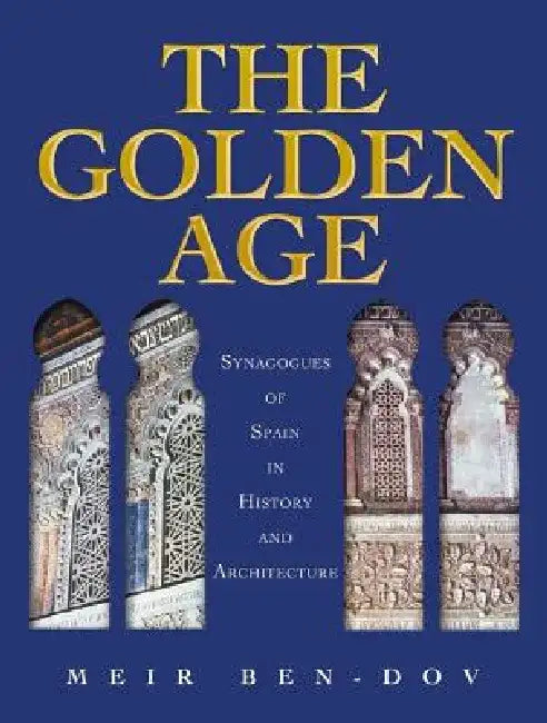 The Golden Age: Synagogues of Spain in History and Architecture by Meir Ben-Dov