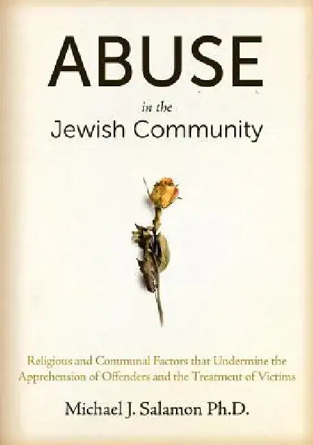 Abuse in the Jewish Community: Religious and Communal Factors That Undermine the Apprehension of Offenders and the Treatment of Victims by Michael J. Salamon