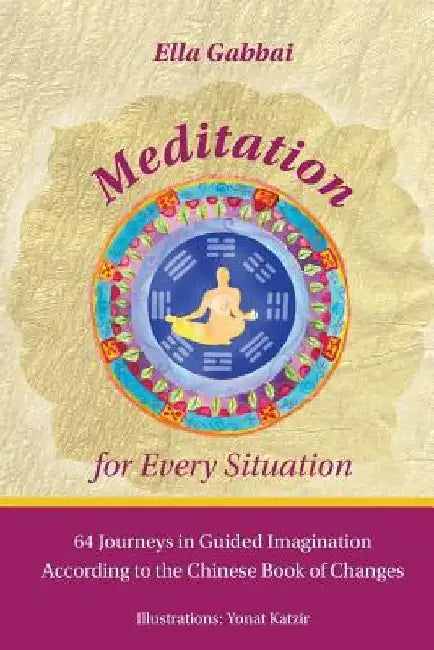 Meditation for Every Situation: 64 Journeys in Guided Imagination According to the Chinese Book of Changes by Ella Gabbai