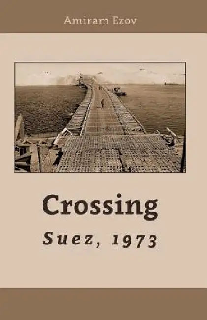 Crossing Suez, 1973: A New point of view by Amiram Ezov