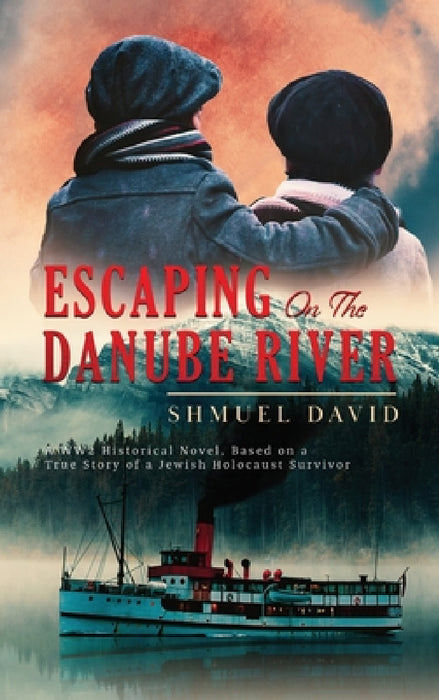 Escaping On The Danube River: A WW2 Historical Novel, Based on a True Story of a Jewish Holocaust Survivor by Shmuel David