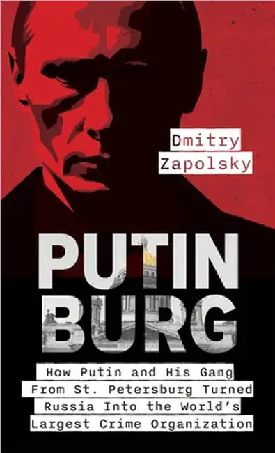 Putinburg: How Putin and His Gang From St. Petersburg Turned Russia Into the World's Largest Crime Organization by Zapolsky, Dmitry
