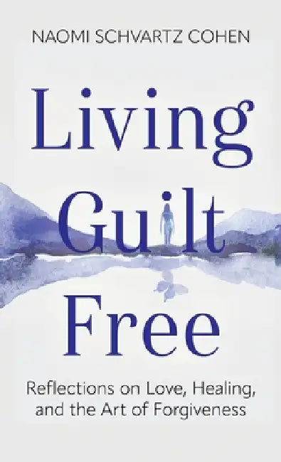 Living Guilt Free: Reflections on Love, Healing, and the Art of Forgiveness by Naomi Schvartz-Cohen