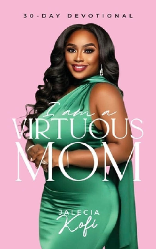 I Am A Virtuous Mom, 30-Day Devotional by Jalecia Kofi