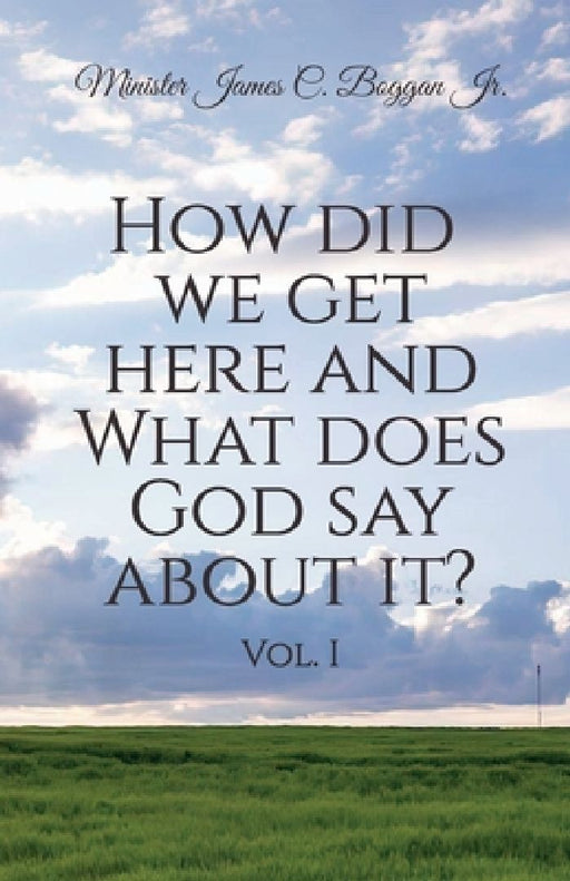 How Did We Get Here and What Does God Say About It? Vol. 1 by Minister, Jr. James C. Boggan