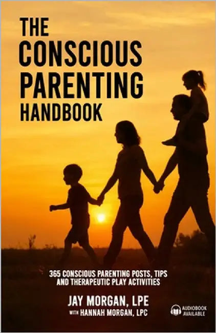 The Conscious Parenting Handbook, 365 Conscious Parenting Posts, Tips, and Therapeutic Play Activities by Morgan, Lpe Jay