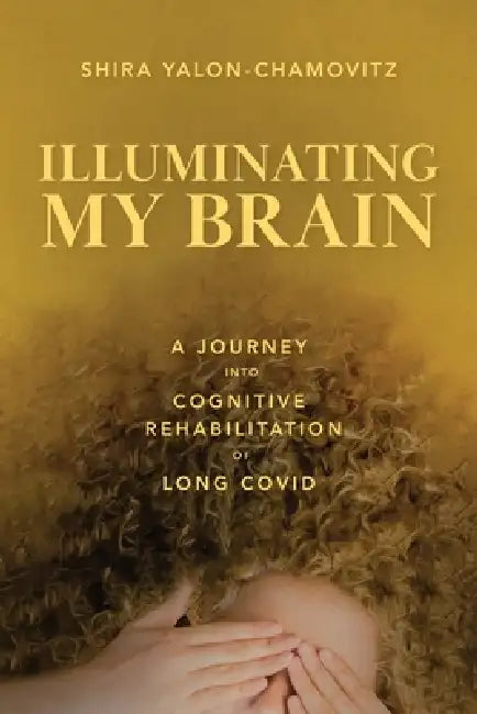 Illuminating My Brain: A Journey into Cognitive Rehabilitation of Long Covid by Shira Yalon-Chamovitz