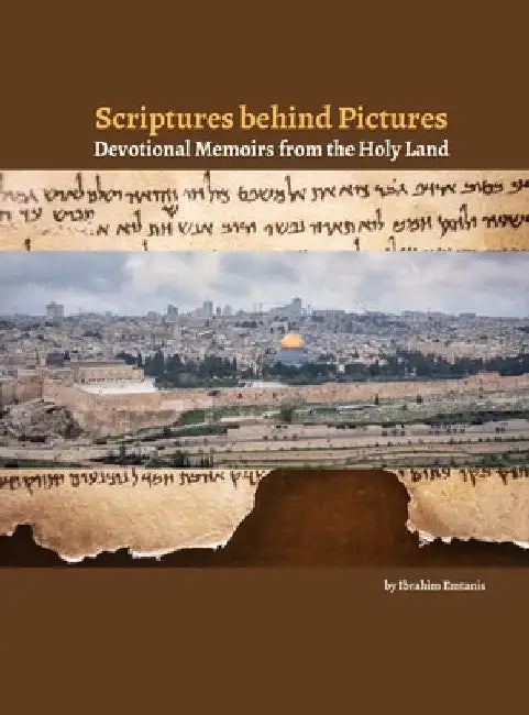 Scriptures behind Pictures: Devotional Memoirs from the Holy Land by Ibrahim K. Emtanis