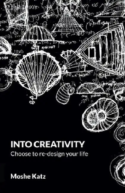Into Creativity: choose to re-design your life by Moshe Katz