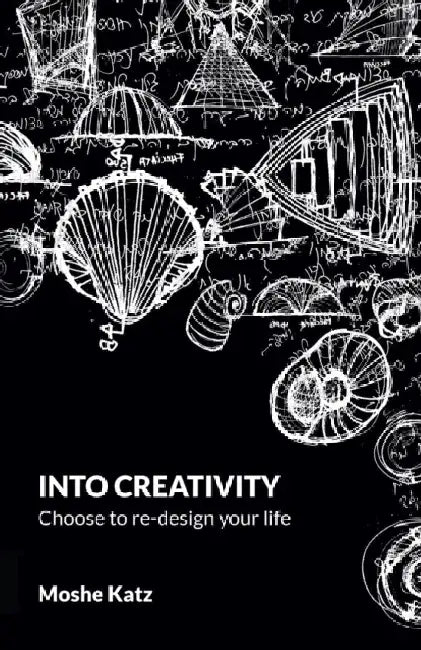 Into Creativity: Choose to re-design your life by Moshe Katz