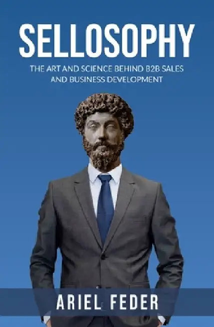 Sellosophy: The Art and Science Behind B2B Sales and Business Development by Ariel Feder